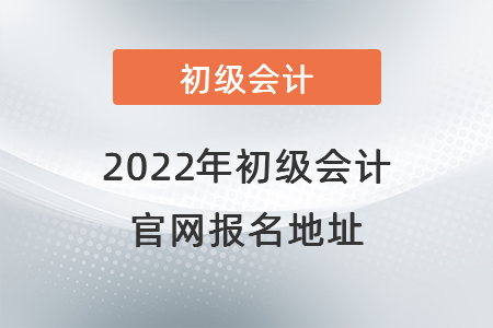 2022年初級(jí)會(huì)計(jì)官網(wǎng)報(bào)名地址