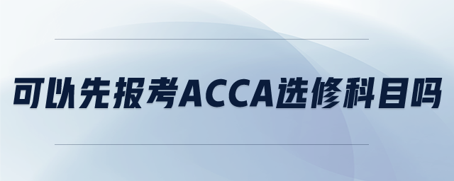 可以先報考ACCA選修科目嗎