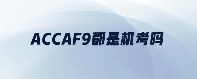 ACCAF9都是機(jī)考嗎