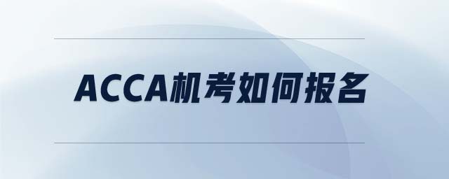 ACCA機考如何報名 ACCA機考如何報名