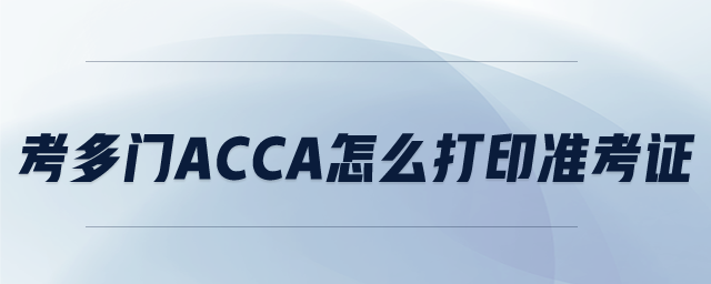 考多門ACCA怎么打印準(zhǔn)考證