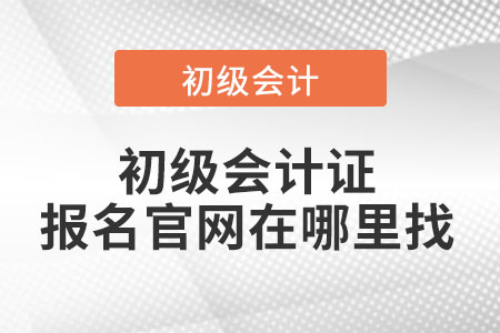 初級會計證報名官網(wǎng)在哪里找