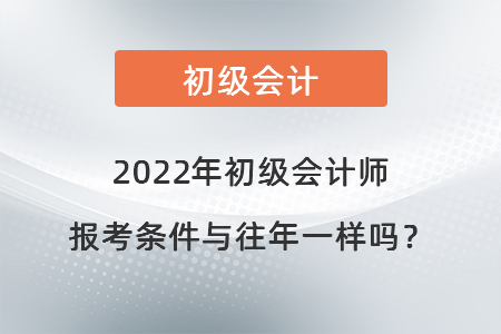 2022年初級會計師報考條件與往年一樣嗎？