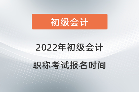 2022年初級會計(jì)職稱考試報(bào)名時間
