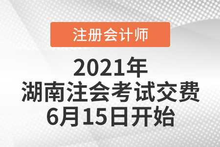 2021年湖南注會(huì)考試交費(fèi)6月15日開(kāi)始