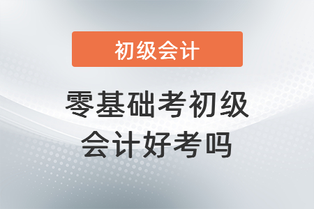 零基礎(chǔ)考初級會計好考嗎