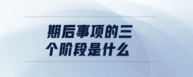 期后事項(xiàng)的三個(gè)階段是什么
