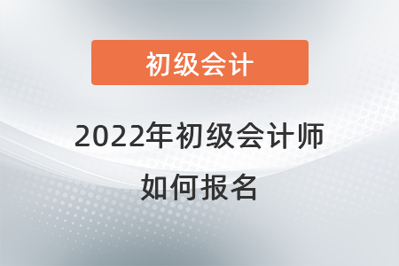 2022年初級(jí)會(huì)計(jì)師如何報(bào)名