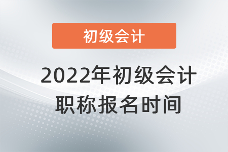 2022年初級(jí)會(huì)計(jì)職稱報(bào)名時(shí)間