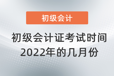 初級會計證考試時間2022年的幾月份
