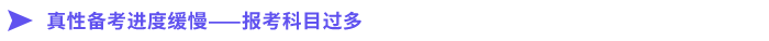 真性備考進(jìn)度緩慢——報(bào)考科目過多