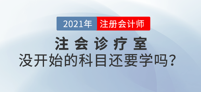 注會診療室：備考進(jìn)度緩慢，沒開始備考的科目還要學(xué)嗎？