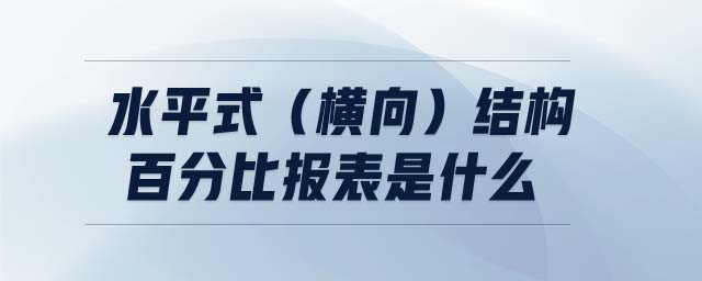 水平式(橫向)結(jié)構(gòu)百分比報表是什么 水平式(橫向)結(jié)構(gòu)百分比報表是什么