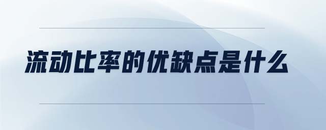 流動比率的優(yōu)缺點是什么 流動比率的優(yōu)缺點是什么