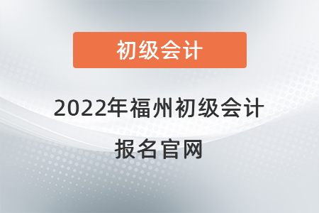 2022年福州初級會計(jì)報(bào)名官網(wǎng)