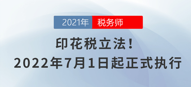 印花稅立法！2022年7月1日起正式執(zhí)行