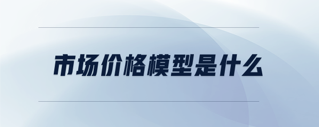市場(chǎng)價(jià)格模型是什么