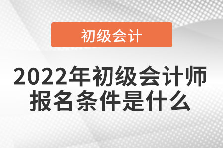 2022年初級會計(jì)師報(bào)名條件是什么