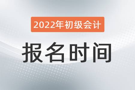 2022年初級會(huì)計(jì)證報(bào)名時(shí)間