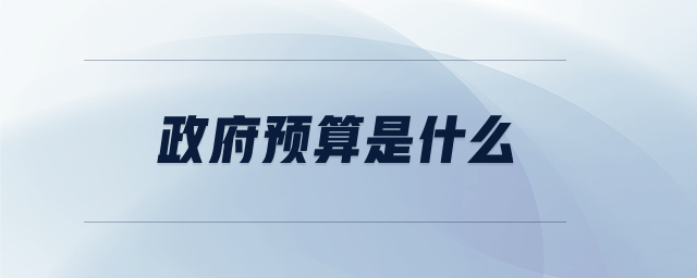 政府預算是什么 政府預算是什么