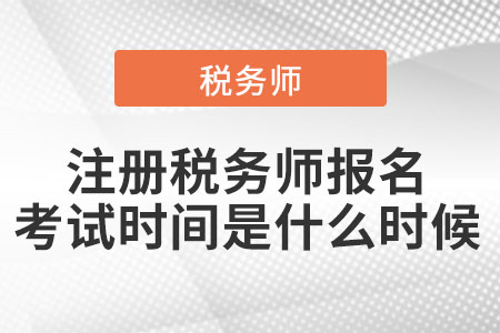 注冊(cè)稅務(wù)師報(bào)名考試時(shí)間都是什么時(shí)候
