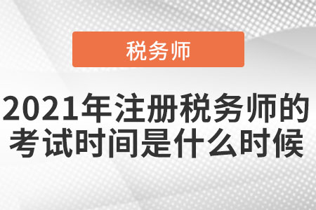 2021年注冊(cè)稅務(wù)師的考試時(shí)間是什么時(shí)候