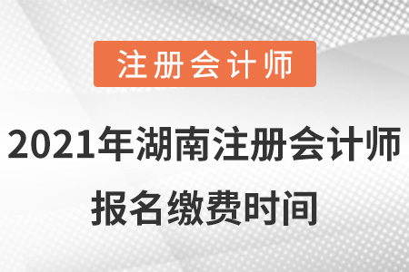 2021年湖南省張家界注冊會計師報名繳費時間