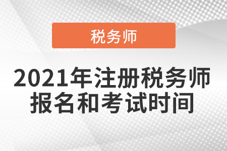 2021年注冊(cè)稅務(wù)師報(bào)名和考試時(shí)間