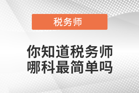 你知道稅務(wù)師哪科最簡單嗎