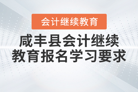 2020年與2021年湖北省咸豐縣會(huì)計(jì)繼續(xù)教育報(bào)名學(xué)習(xí)要求 2020年與2021年湖北省咸豐縣會(huì)計(jì)繼續(xù)教育報(bào)名學(xué)習(xí)要求