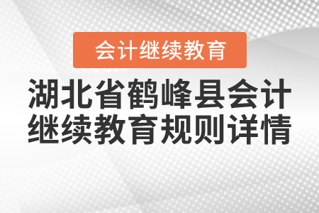 2020年與2021年湖北省鶴峰縣會(huì)計(jì)繼續(xù)教育規(guī)則詳情 2020年與2021年湖北省鶴峰縣會(huì)計(jì)繼續(xù)教育規(guī)則詳情