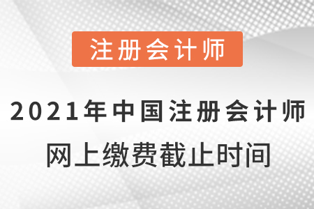 2021年中國注冊會計師網上繳費截止時間