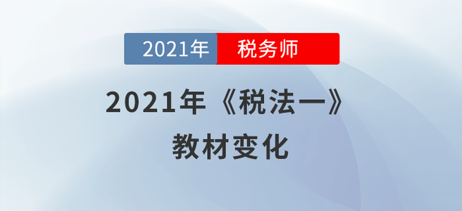 聚焦！2021年稅務(wù)師《稅法一》教材變化分析