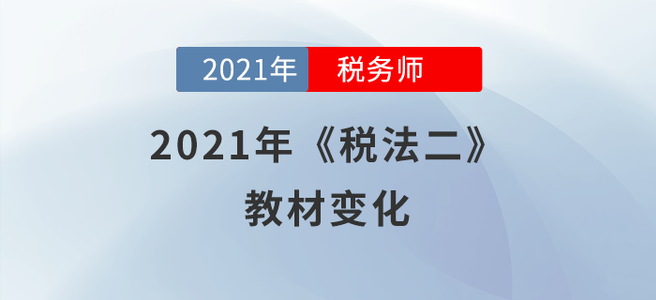 2021年稅務(wù)師《稅法二》教材變化分析，快來(lái)學(xué)習(xí)!