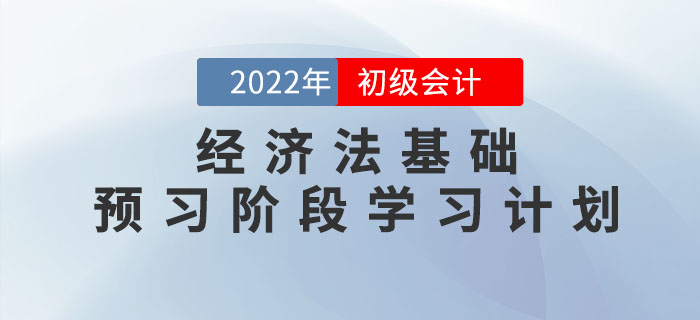 2022年初級(jí)會(huì)計(jì)《經(jīng)濟(jì)法基礎(chǔ)》預(yù)習(xí)階段學(xué)習(xí)計(jì)劃，速領(lǐng)！