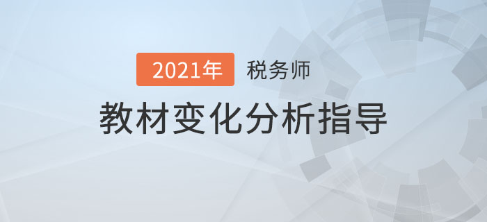 2021年稅務(wù)師教材變化分析指導(dǎo)，備考必看！