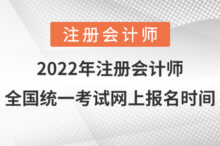2022年注冊會計師全國統(tǒng)一考試網(wǎng)上報名時間