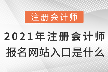 2021年注冊(cè)會(huì)計(jì)師報(bào)名網(wǎng)站入口是什么？