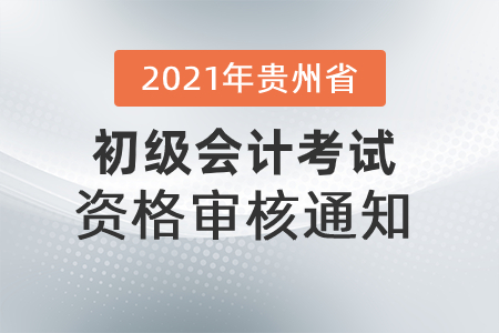 2021年貴州省發(fā)布初級(jí)會(huì)計(jì)考試資格審核通知！