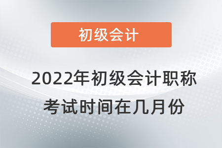 2022年初級會計職稱考試時間在幾月份