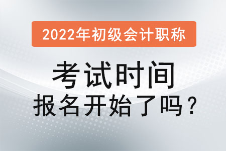 2022年初級會(huì)計(jì)職稱考試時(shí)間報(bào)名開始了嗎？