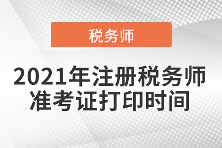 2021年注冊稅務(wù)師準(zhǔn)考證打印時(shí)間