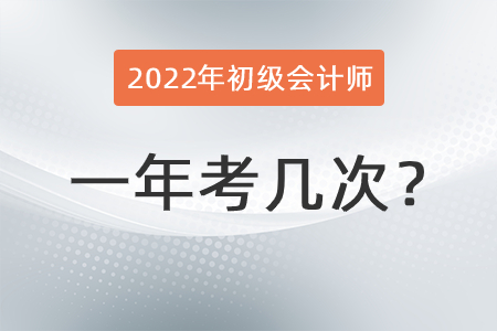 2022年初級會計師一年考幾次？