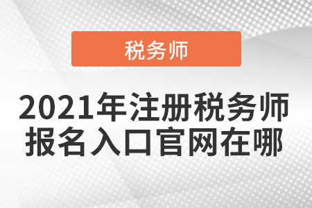 2021年注冊稅務師報名入口官網(wǎng)在哪