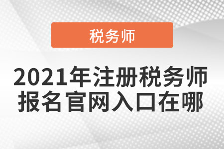 2021年注冊(cè)稅務(wù)師報(bào)名官網(wǎng)入口在哪