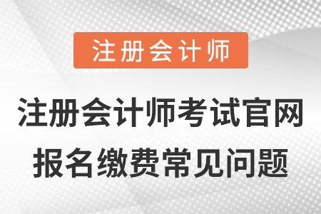 注冊會計師考試官網報名繳費常見問題
