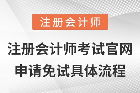 注冊(cè)會(huì)計(jì)師考試官網(wǎng)申請(qǐng)免試具體流程
