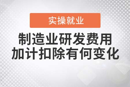 制造業(yè)研發(fā)費(fèi)用加計(jì)扣除有何變化？