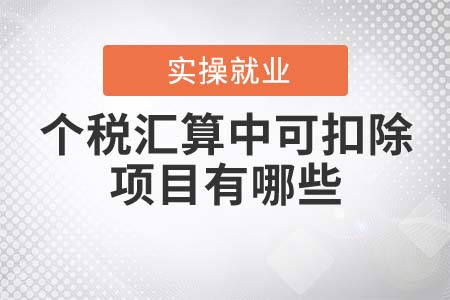 個(gè)稅匯算中可扣除項(xiàng)目有哪些？