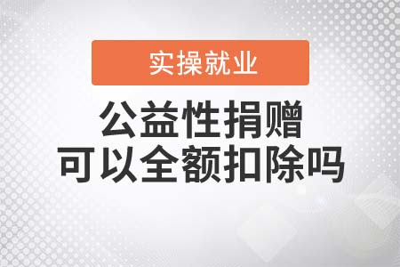 公益性捐贈屬于限額扣除還是全額扣除？
